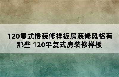 120复式楼装修样板房装修风格有那些 120平复式房装修样板